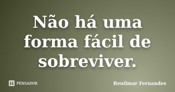 Não há uma forma fácil de sobreviver.... Frase de Renilmar Fernandes.