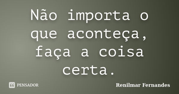 Não Importa O Que Aconteça Faça A Renilmar Fernandes Pensador 