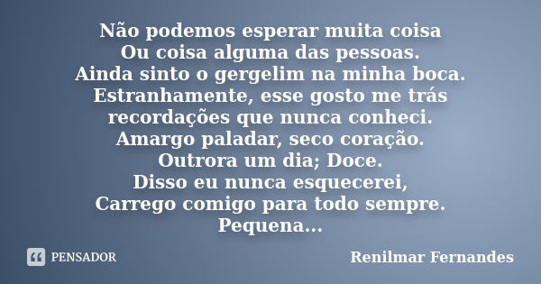 Não podemos esperar muita coisa Ou coisa alguma das pessoas. Ainda sinto o gergelim na minha boca. Estranhamente, esse gosto me trás recordações que nunca conhe... Frase de Renilmar Fernandes.