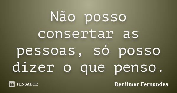 Não posso consertar as pessoas, só posso dizer o que penso.... Frase de Renilmar Fernandes.