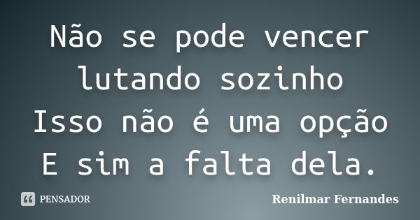 Não se pode vencer lutando sozinho Isso não é uma opção E sim a falta dela.... Frase de Renilmar Fernandes.