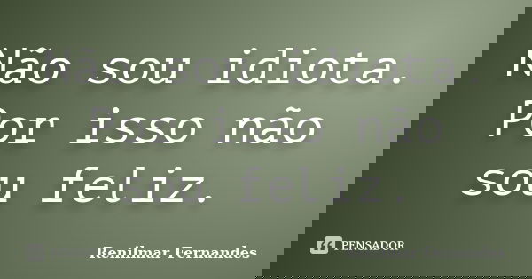 Não sou idiota. Por isso não sou feliz.... Frase de Renilmar Fernandes.