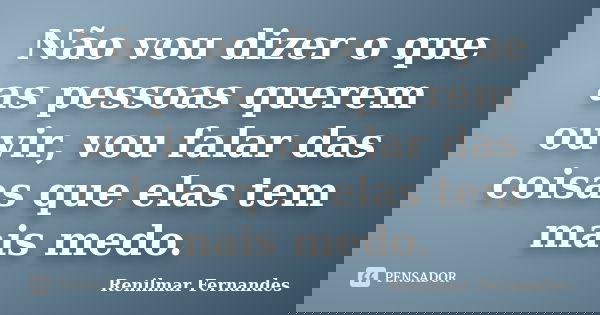 Não vou dizer o que as pessoas querem ouvir, vou falar das coisas que elas tem mais medo.... Frase de Renilmar Fernandes.
