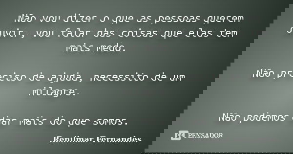 Não vou dizer o que as pessoas querem ouvir, vou falar das coisas que elas tem mais medo. Não preciso de ajuda, necessito de um milagre. Não podemos dar mais do... Frase de Renilmar Fernandes.