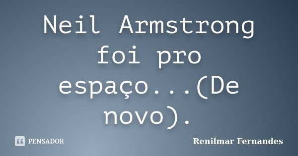 Neil Armstrong foi pro espaço...(De novo).... Frase de Renilmar Fernandes.