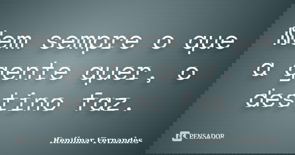 Nem sempre o que a gente quer, o destino faz.... Frase de Renilmar Fernandes.
