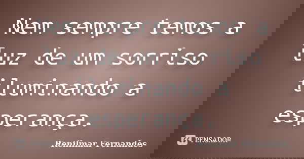 Nem sempre temos a luz de um sorriso iluminando a esperança.... Frase de Renilmar Fernandes.