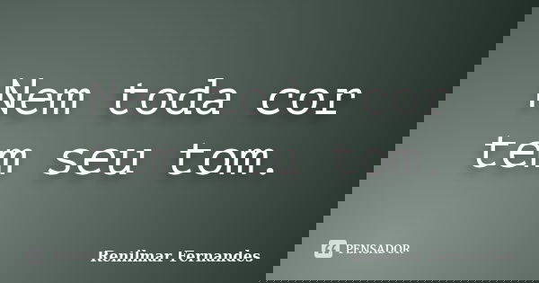 Nem toda cor tem seu tom.... Frase de Renilmar Fernandes.