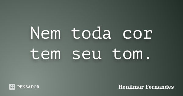 Nem toda cor tem seu tom.... Frase de Renilmar Fernandes.