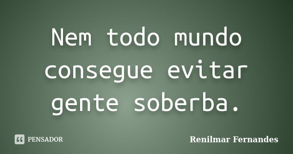 Nem todo mundo consegue evitar gente soberba.... Frase de Renilmar Fernandes.