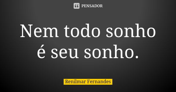 Nem todo sonho é seu sonho.... Frase de Renilmar Fernandes.