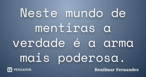 Neste mundo de mentiras a verdade é a arma mais poderosa.... Frase de Renilmar Fernandes.