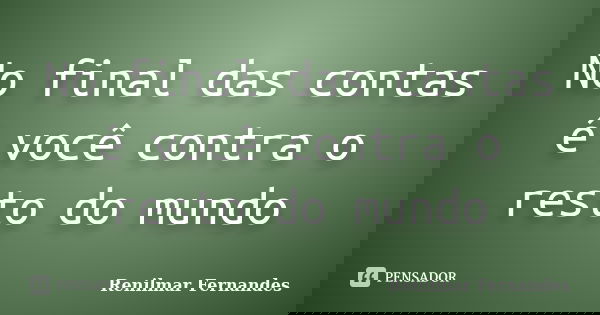 No final das contas é você contra o resto do mundo... Frase de Renilmar Fernandes.
