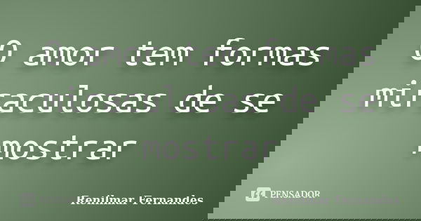 O amor tem formas miraculosas de se mostrar... Frase de Renilmar Fernandes.