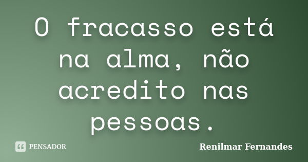 O fracasso está na alma, não acredito nas pessoas.... Frase de Renilmar Fernandes.