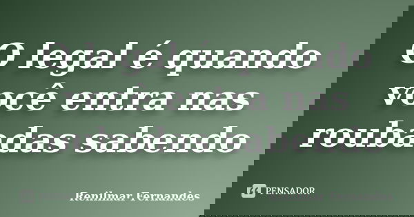 O legal é quando você entra nas roubadas sabendo... Frase de Renilmar Fernandes.