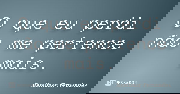 O que eu perdi não me pertence mais.... Frase de Renilmar Fernandes.