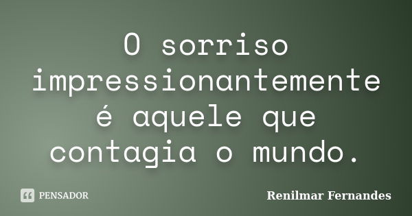 O sorriso impressionantemente é aquele que contagia o mundo.... Frase de Renilmar Fernandes.