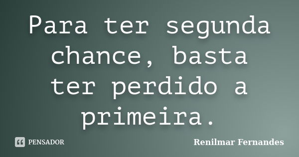 Para ter segunda chance, basta ter perdido a primeira.... Frase de Renilmar Fernandes.