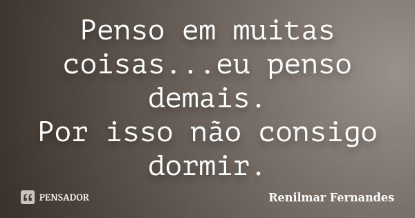 Penso em muitas coisas... eu penso demais. Por isso não consigo dormir.... Frase de Renilmar Fernandes.