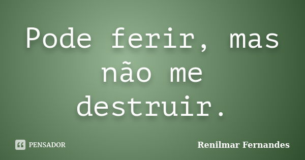 Pode ferir, mas não me destruir.... Frase de Renilmar Fernandes.