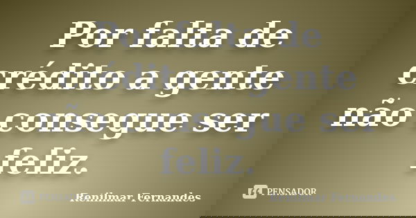 Por falta de crédito a gente não consegue ser feliz.... Frase de Renilmar Fernandes.