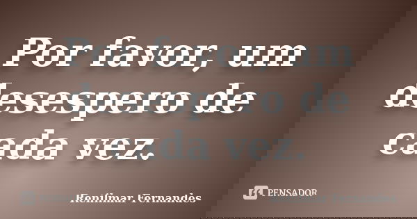 Por favor, um desespero de cada vez.... Frase de Renilmar Fernandes.