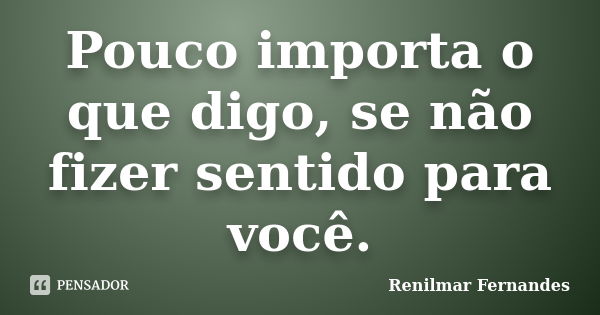 Pouco Importa O Que Digo Se Não Fizer Renilmar Fernandes Pensador 