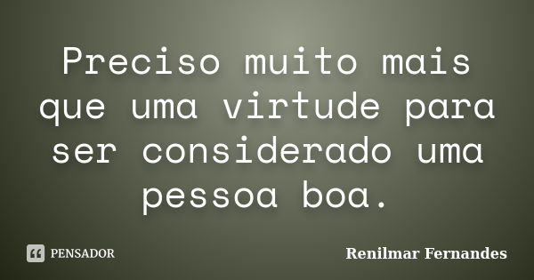 Preciso muito mais que uma virtude para ser considerado uma pessoa boa.... Frase de Renilmar Fernandes.