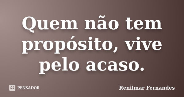 Quem não tem propósito, vive pelo acaso.... Frase de Renilmar Fernandes.