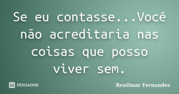 Se eu contasse...Você não acreditaria nas coisas que posso viver sem.... Frase de Renilmar Fernandes.