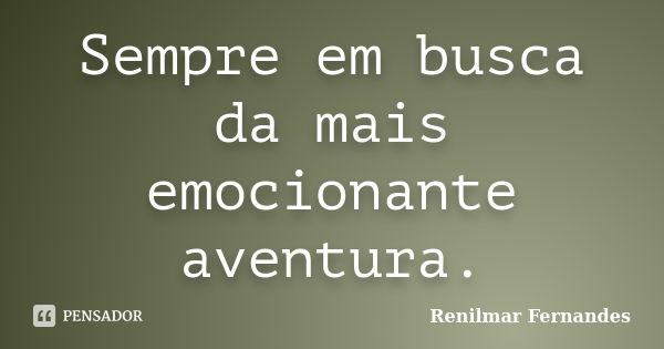 Sempre em busca da mais emocionante aventura.... Frase de Renilmar Fernandes.