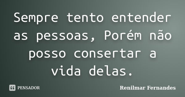 Sempre tento entender as pessoas, Porém não posso consertar a vida delas.... Frase de Renilmar Fernandes.