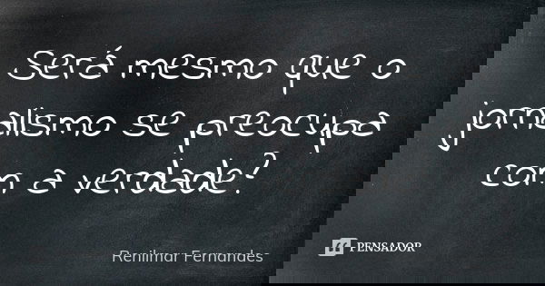 Será mesmo que o jornalismo se preocupa com a verdade?... Frase de Renilmar Fernandes.