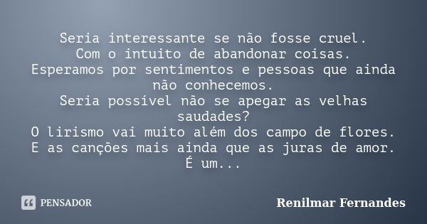 Seria interessante se não fosse cruel. Com o intuito de abandonar coisas. Esperamos por sentimentos e pessoas que ainda não conhecemos. Seria possível não se ap... Frase de Renilmar Fernandes.