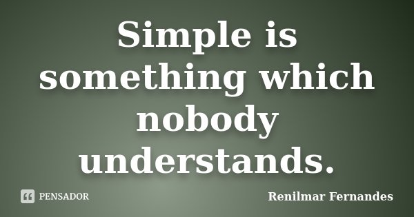 Simple is something which nobody understands.... Frase de Renilmar Fernandes.