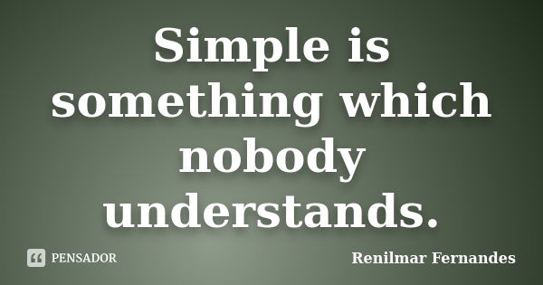 Simple is something which nobody understands.... Frase de Renilmar Fernandes.