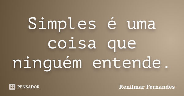 Simples é uma coisa que ninguém entende.... Frase de Renilmar Fernandes.