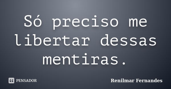 Só preciso me libertar dessas mentiras.... Frase de Renilmar Fernandes.