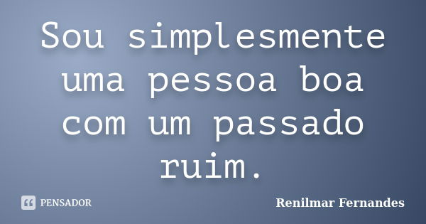 Sou simplesmente uma pessoa boa com um passado ruim.... Frase de Renilmar Fernandes.