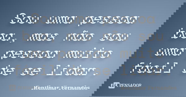 Sou uma pessoa boa, mas não sou uma pessoa muito fácil de se lidar.... Frase de Renilmar Fernandes.