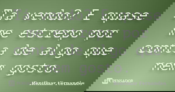 Tá vendo? E quase me estrepo por conta de algo que nem gosto.... Frase de Renilmar Fernandes.