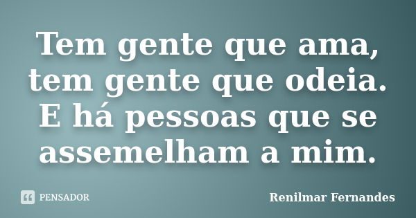 Tem gente que ama, tem gente que odeia. E há pessoas que se assemelham a mim.... Frase de Renilmar Fernandes.