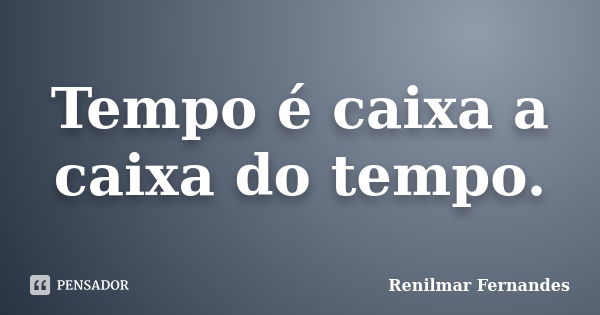 Tempo é caixa a caixa do tempo.... Frase de Renilmar Fernandes.