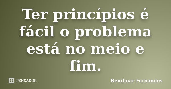 Ter princípios é fácil o problema está no meio e fim.... Frase de Renilmar Fernandes.