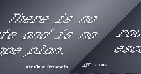 There is no route and is no escape plan.... Frase de Renilmar Fernandes.