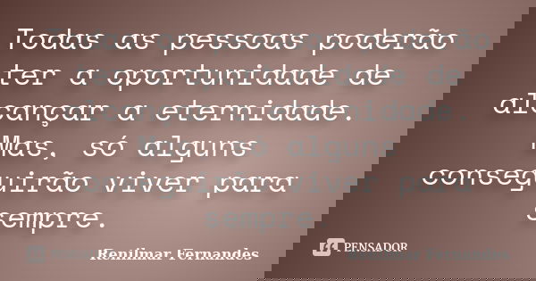 Todas as pessoas poderão ter a oportunidade de alcançar a eternidade. Mas, só alguns conseguirão viver para sempre.... Frase de Renilmar Fernandes.