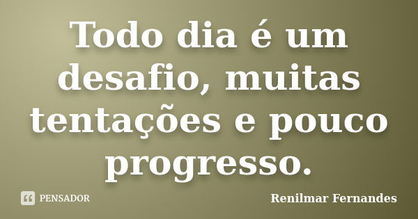 Todo dia é um desafio, muitas tentações e pouco progresso.... Frase de Renilmar Fernandes.