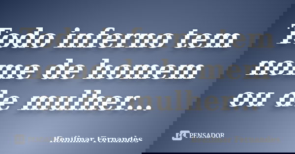 Todo inferno tem nome de homem ou de mulher...... Frase de Renilmar Fernandes.
