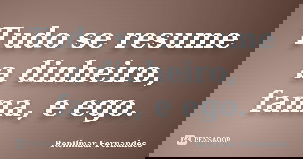 Tudo se resume a dinheiro, fama, e ego.... Frase de Renilmar Fernandes.